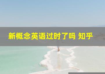 新概念英语过时了吗 知乎